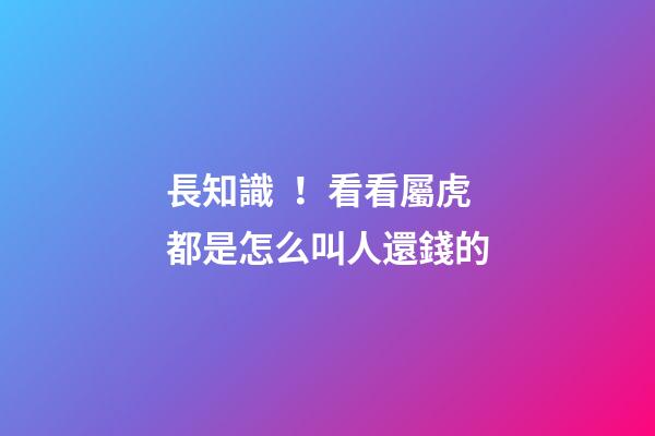 長知識！看看屬虎都是怎么叫人還錢的
